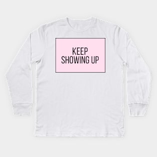 Keep Showing Up - Motivational and Inspiring Work Quotes Kids Long Sleeve T-Shirt